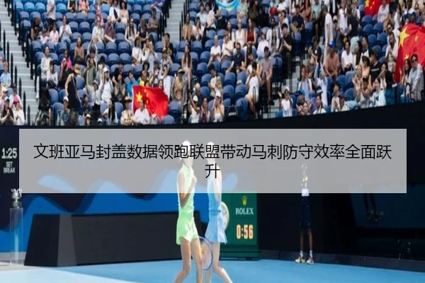 文班亚马封盖数据领跑联盟带动马刺防守效率全面跃升