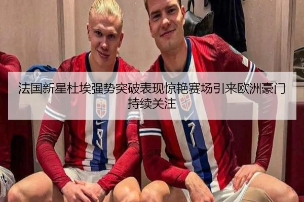 法国新星杜埃强势突破表现惊艳赛场引来欧洲豪门持续关注